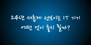 24년 새롭게 선보이는 IT 기기